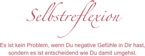 Selbstreflexion
Es ist kein Problem, wenn Du negative Gefühle in Dir hast,sondern es ist entscheidend wie Du damit umgehst.
